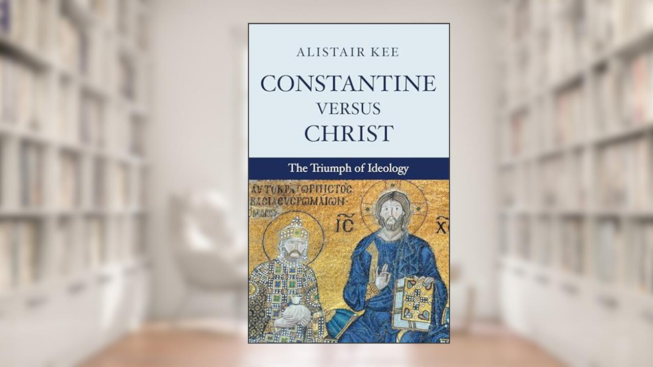 Constantine versus Christ: The Triumph of Ideology, written by Alistair Kee