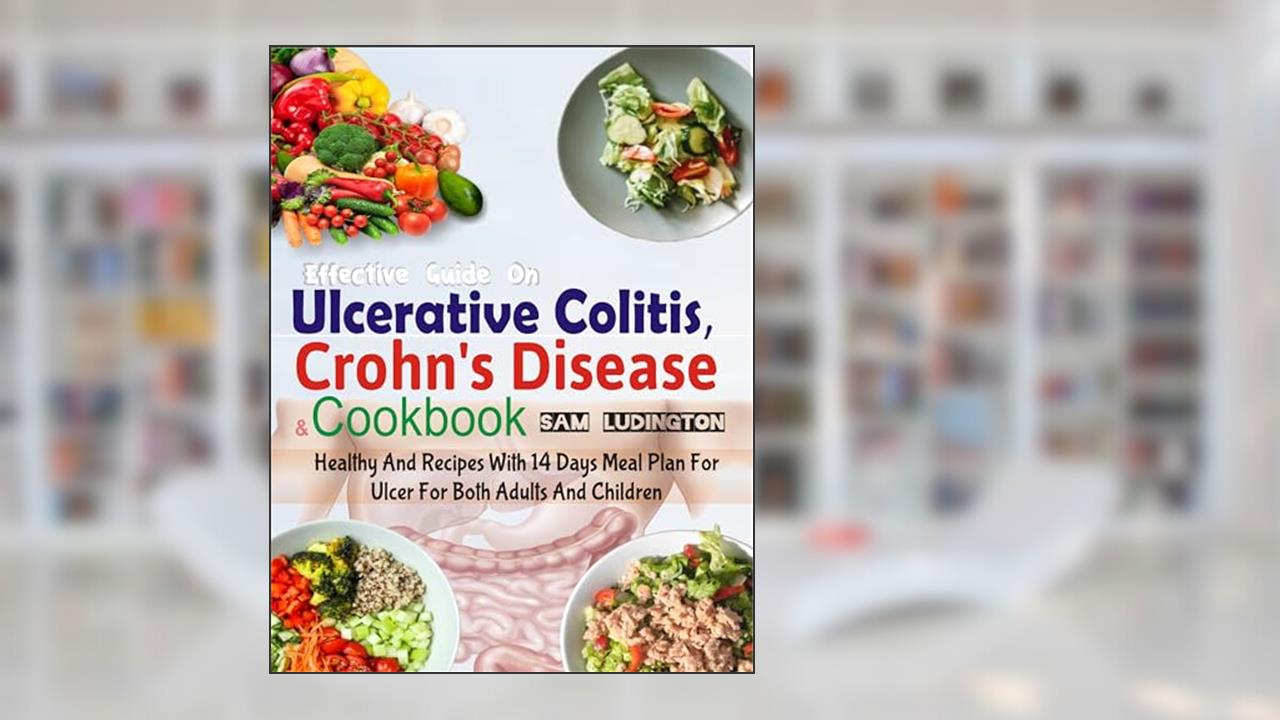 Effective Guide on Ulcerative Colitis, Crohn's Disease and Cookbook : Healthy and Recipes with 14 days meal plan for ulcer for both adults and children, written by Dr. Sam Ludington