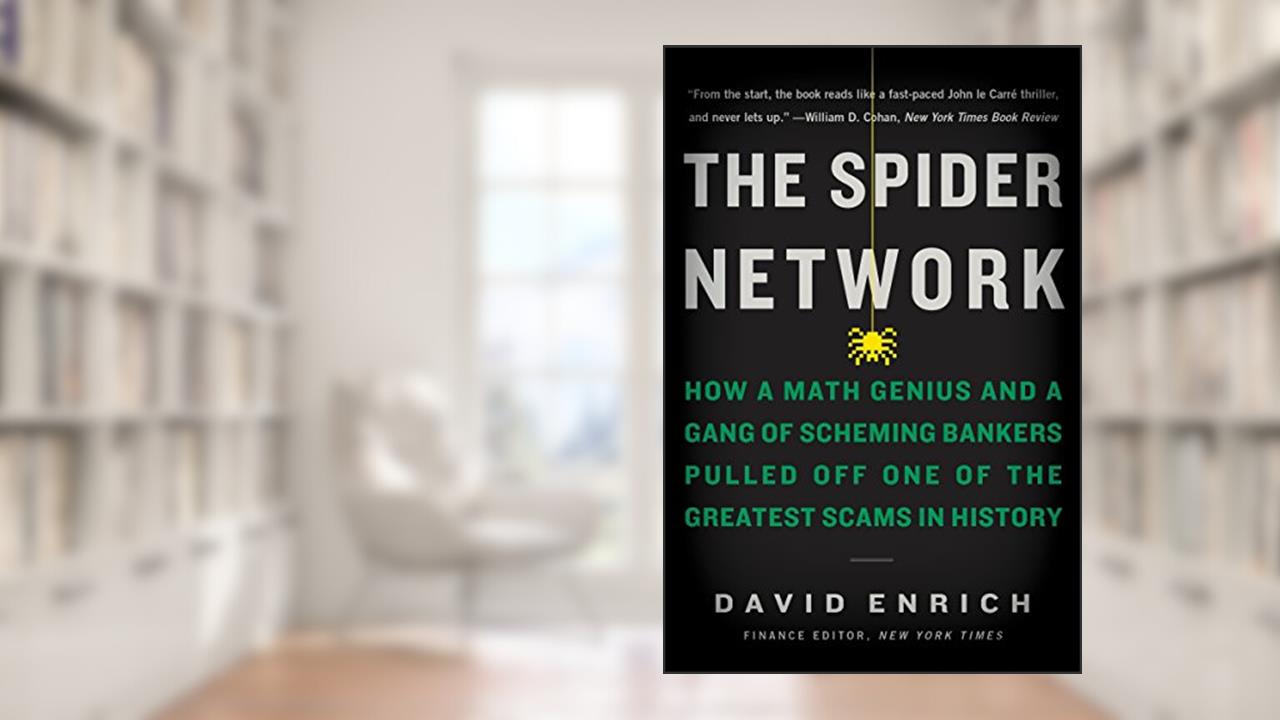 The Spider Network: How a Math Genius and a Gang of Scheming Bankers Pulled Off One of the Greatest Scams in History, written by David Enrich