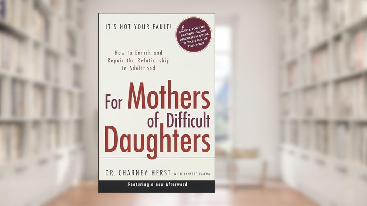 For Mothers of Difficult Daughters; How to Enrich and Repair the Relationship in Adulthood, written by Charney Herst; Lynette Padwa