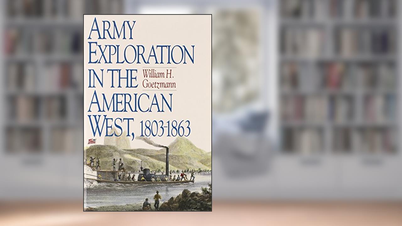 Army Exploration in the American West. 1803-1863 (Volume 9) (Fred H. and Ella Mae Moore Texas History Reprint Series), written by William Goetzmann