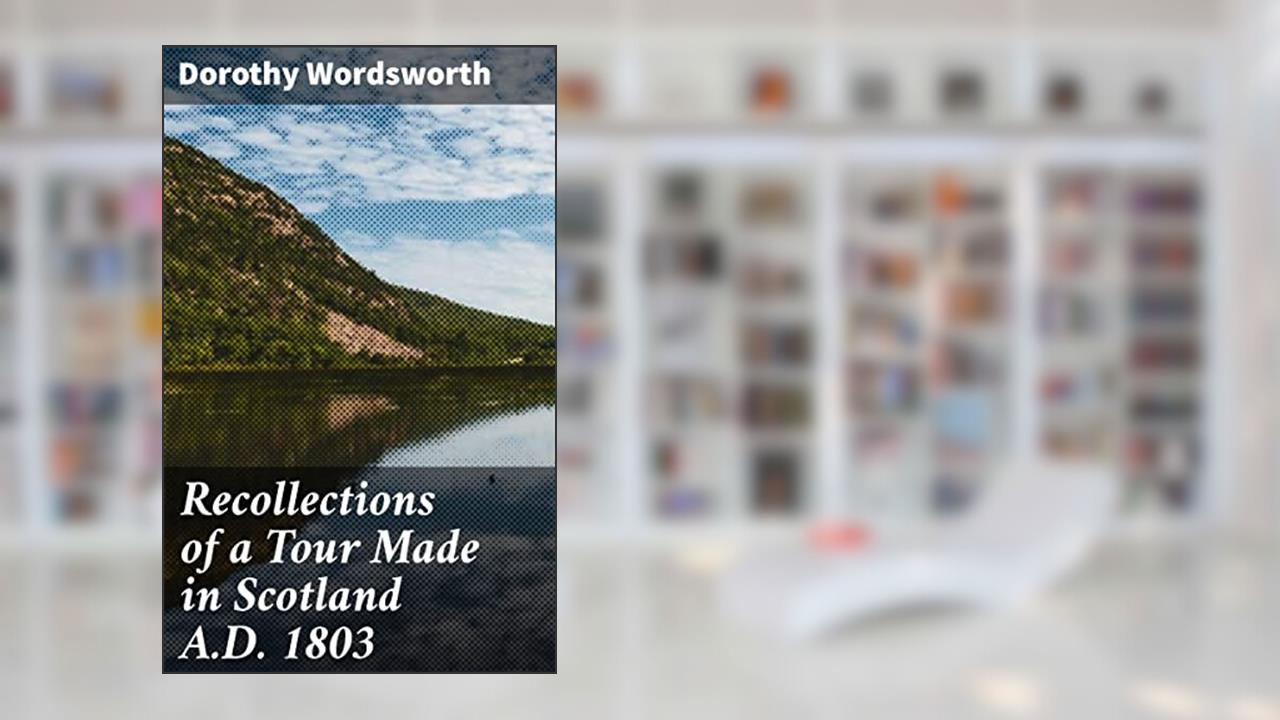 Recollections of a Tour Made in Scotland A.D. 1803: A Literary Journey Through Scottish Landmarks, written by Dorothy Wordsworth