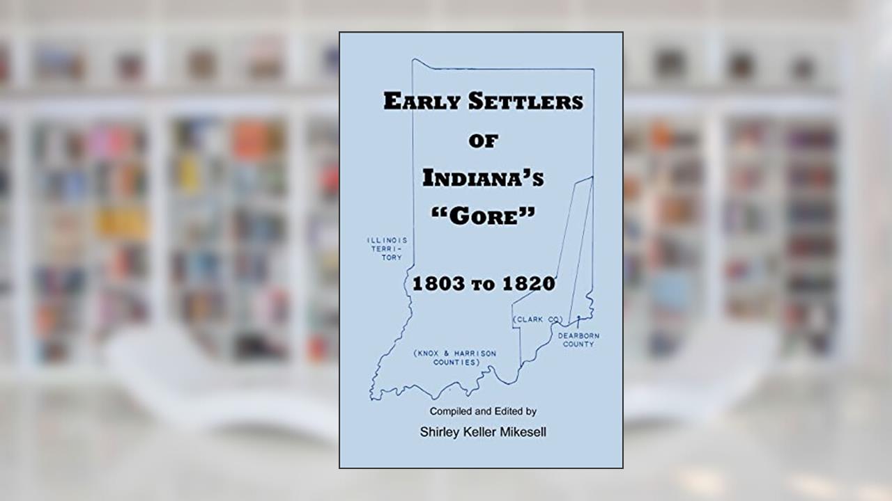 Early Settlers of Indiana's "Gore", 1803-1820, written by Shirley Keller Mikesell