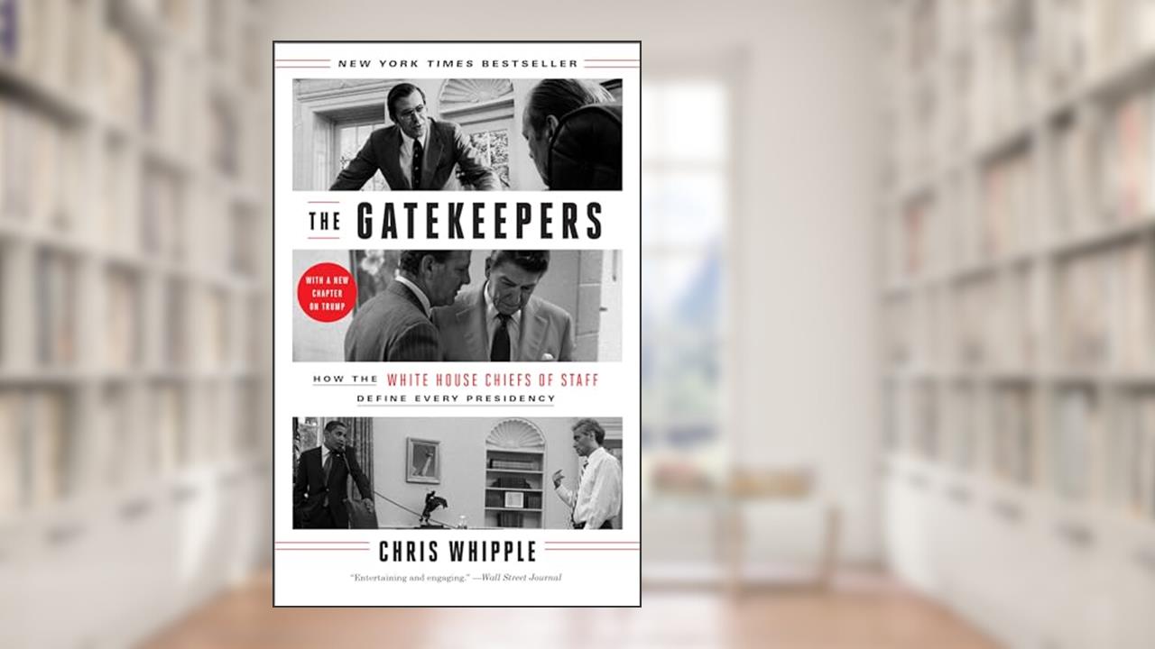 The Gatekeepers: How the White House Chiefs of Staff Define Every Presidency, written by Chris Whipple
