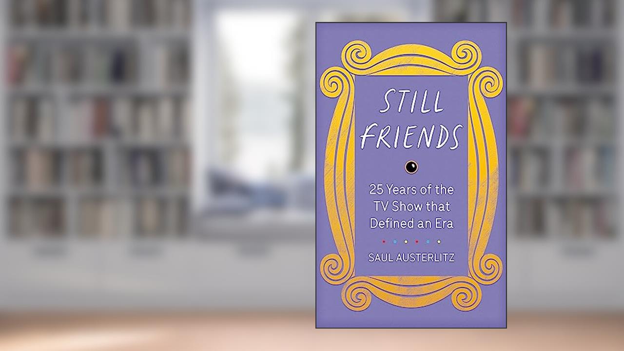 Still Friends: 25 Years of the TV Show That Defined an Era, written by Saul Austerlitz