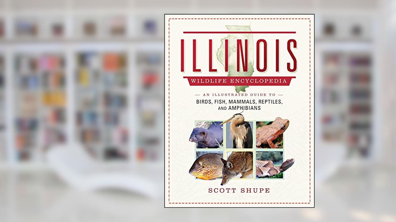 Illinois Wildlife Encyclopedia: An Illustrated Guide to Birds, Fish, Mammals, Reptiles, and Amphibians, written by Scott Shupe