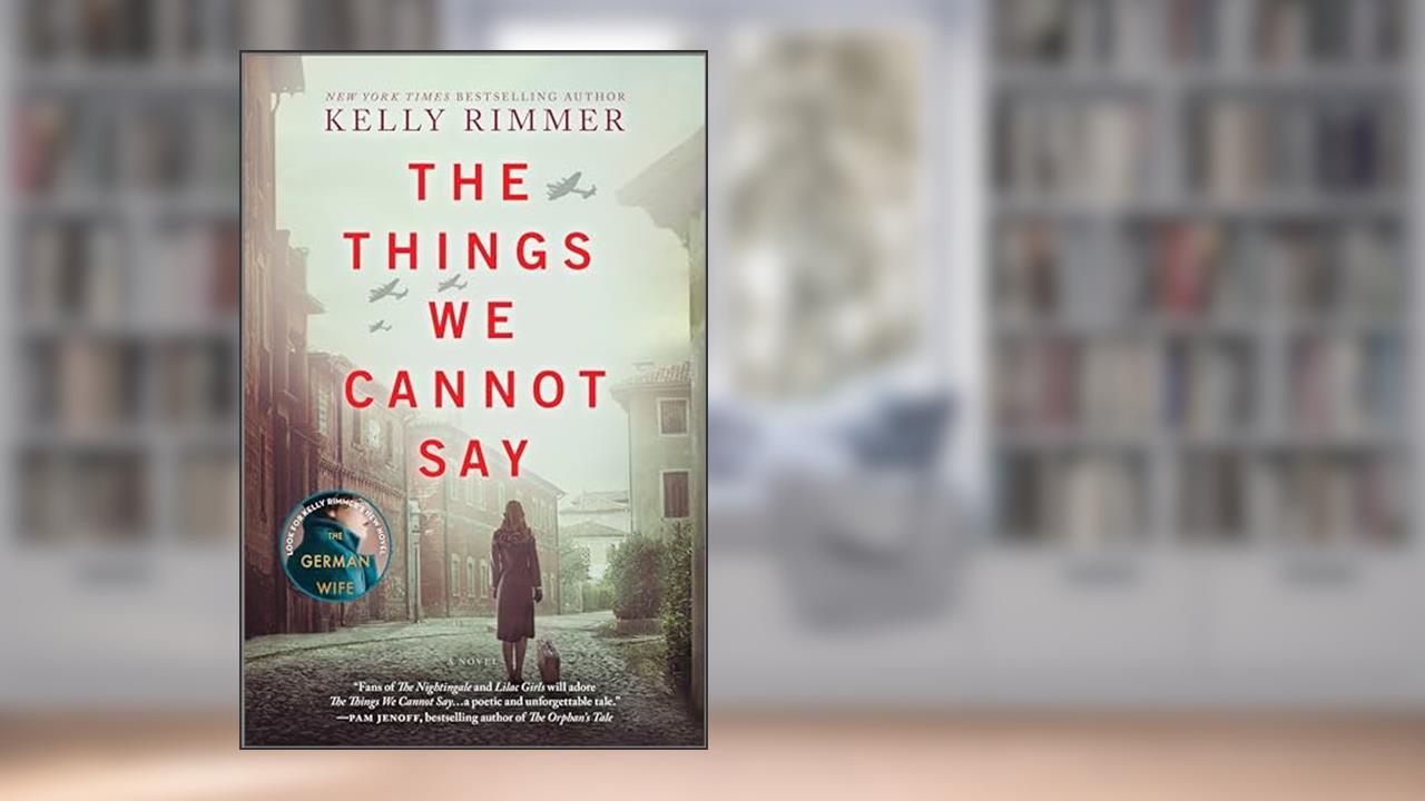 The Things We Cannot Say: A WWII Historical Fiction Novel, written by Kelly Rimmer