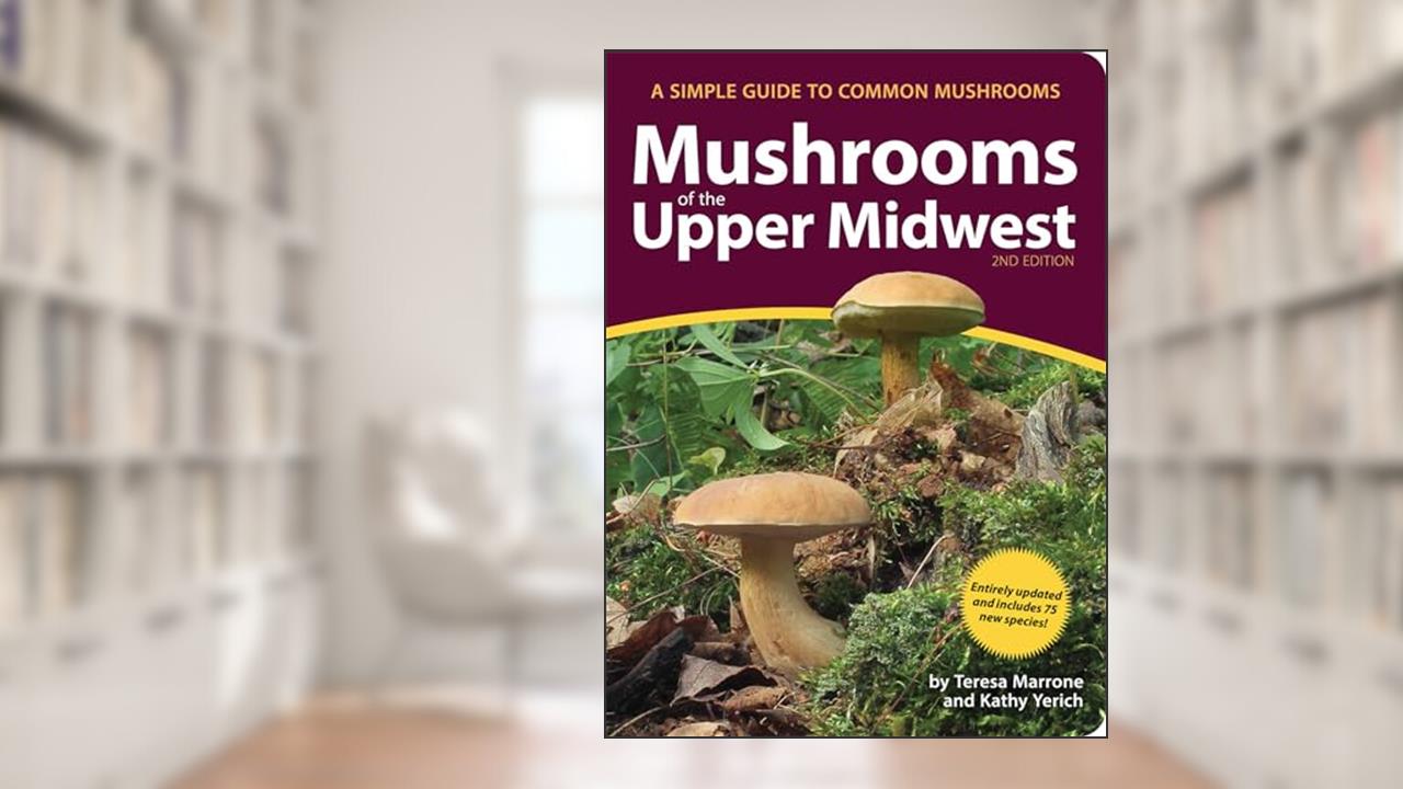 Mushrooms of the Upper Midwest: A Simple Guide to Common Mushrooms (Mushroom Guides), written by Teresa Marrone; Kathy Yerich