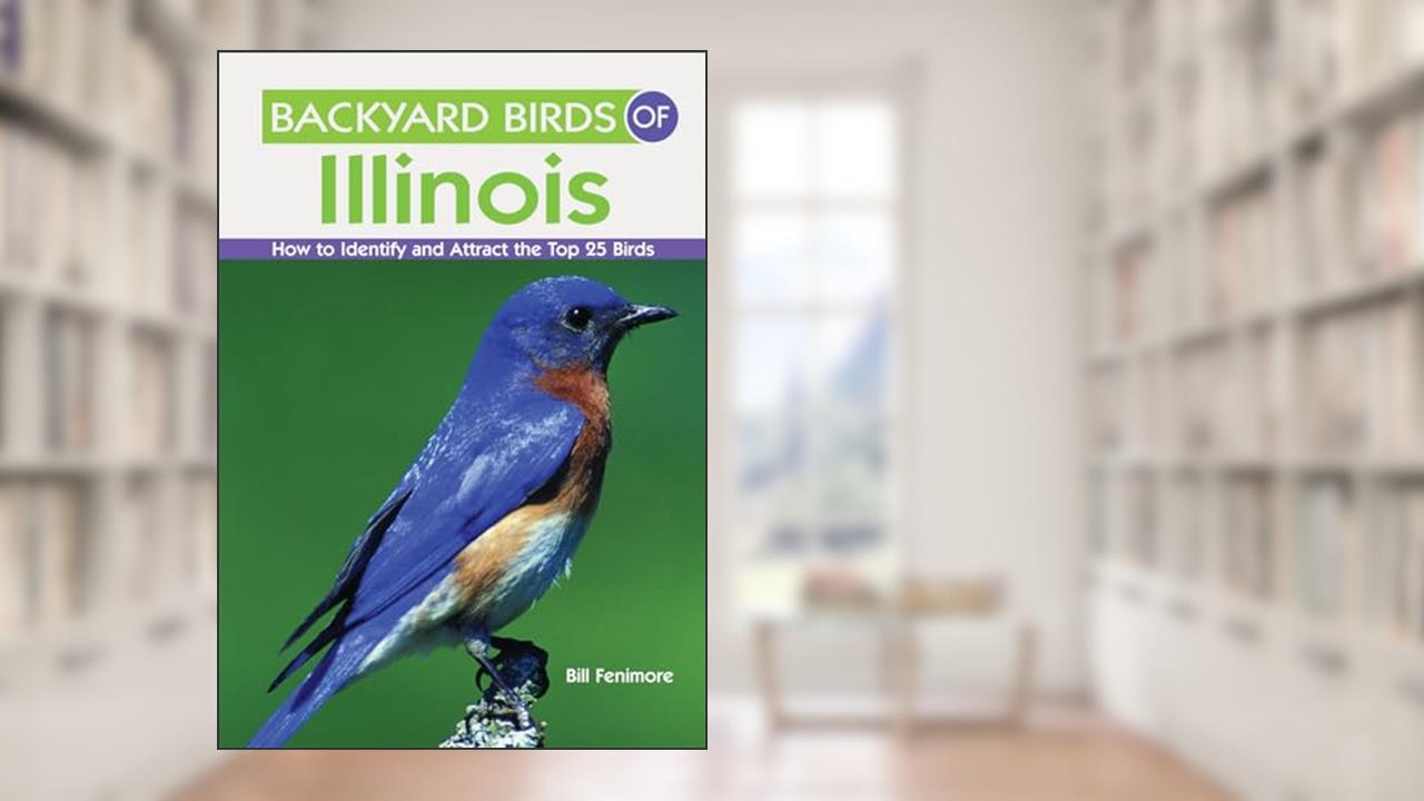Backyard Birds of Illinois: How to Identify and Attract the Top 25 Birds, written by Estrella Fenimore; Bill Fenimore