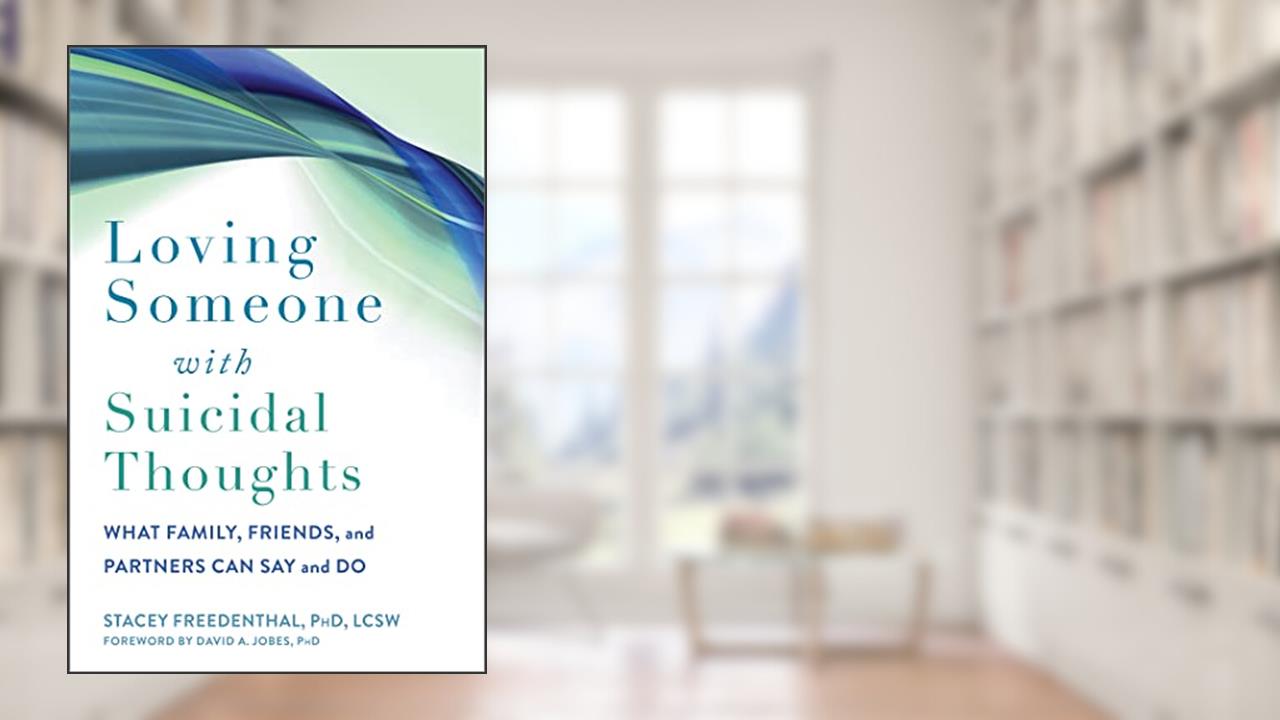 Loving Someone with Suicidal Thoughts: What Family, Friends, and Partners Can Say and Do (The New Harbinger Loving Someone Series), written by Stacey Freedenthal PhD  LCSW