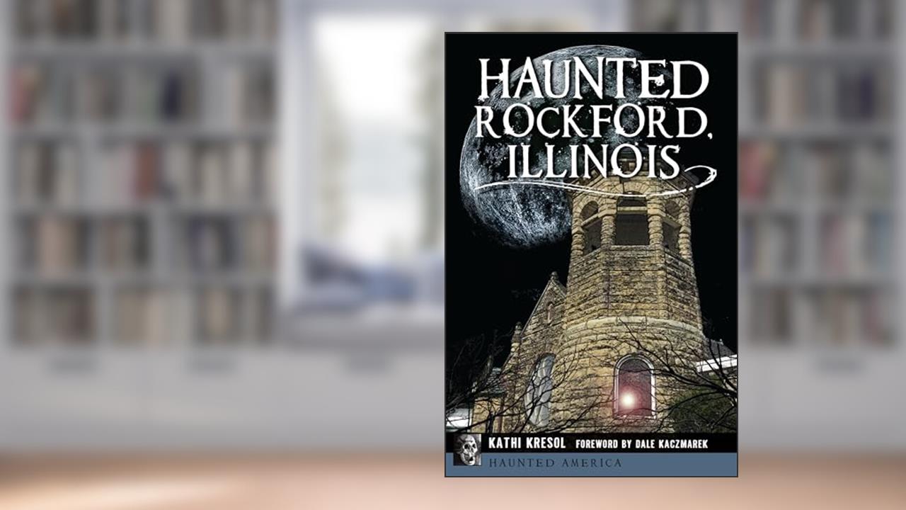 Haunted Rockford, Illinois (Haunted America), written by Kathi Kresol