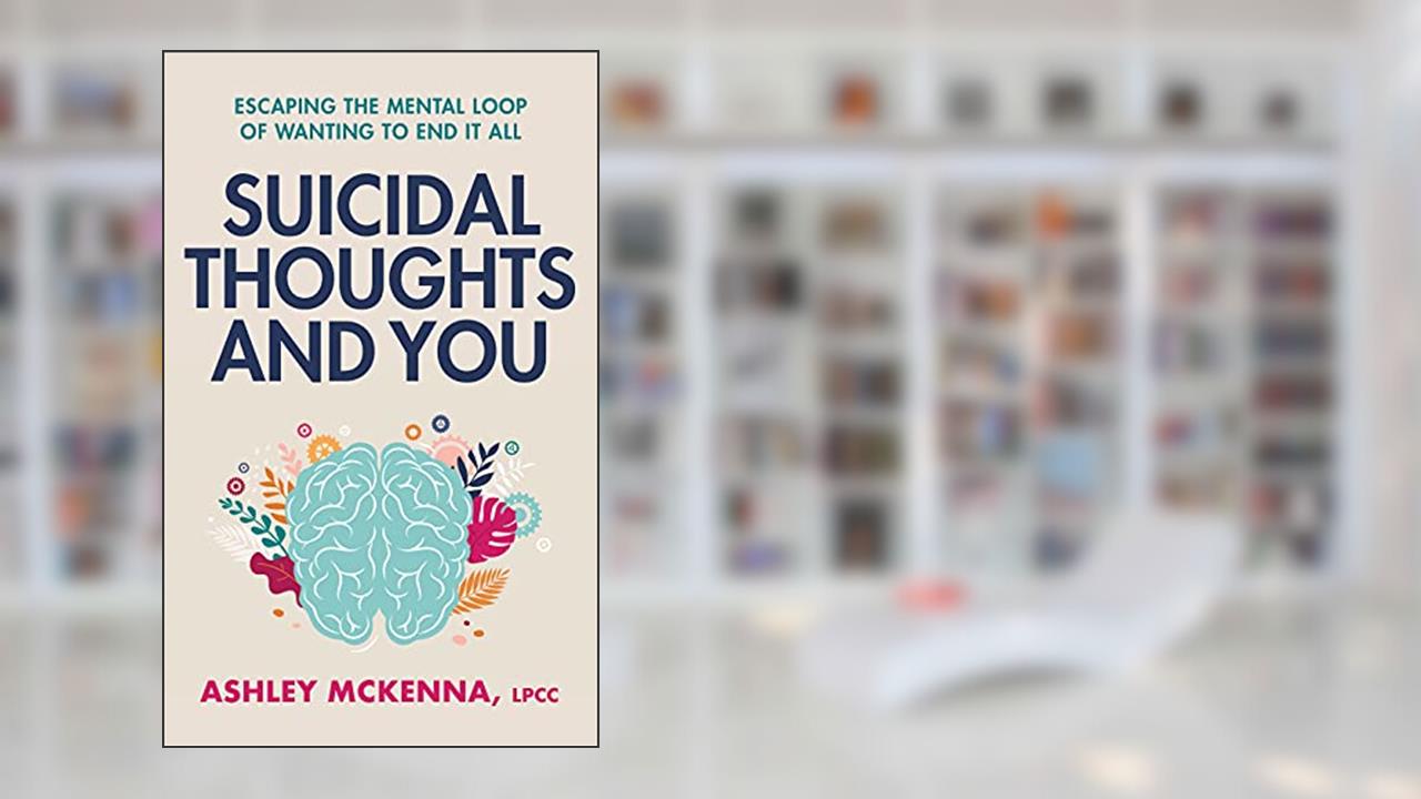Suicidal Thoughts and You : Escaping the Mental Loop of Wanting to End It All, written by Ashley McKenna LPCC