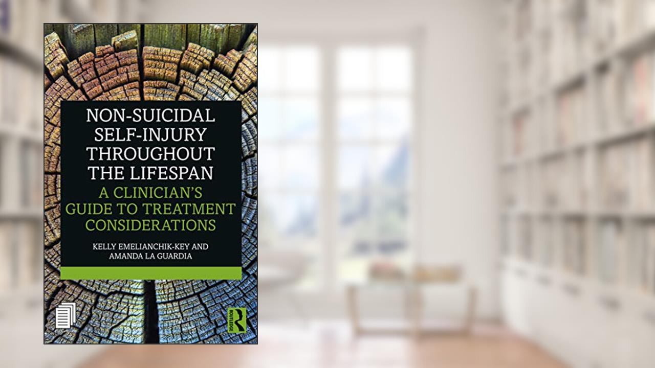 Non-Suicidal Self-Injury Throughout the Lifespan: A Clinician's Guide to Treatment Considerations, written by Kelly Emelianchik-Key; Amanda La Guardia
