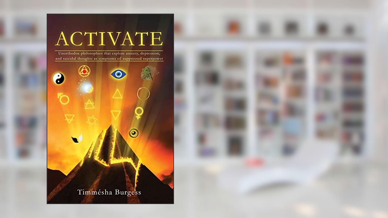 Activate: Unorthodox Philosophies That Explore Anxiety, Depression, and Suicidal Thoughts as Symptoms of Suppressed Superpower, written by Timmesha Burgess