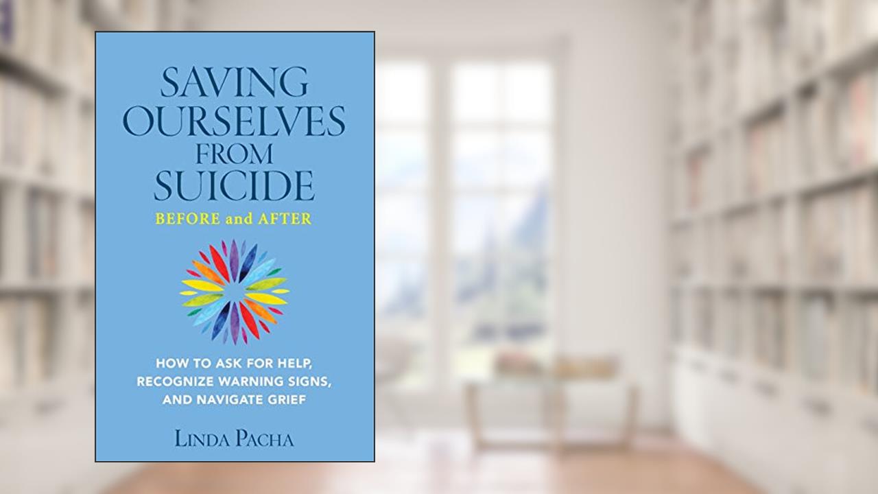 Saving Ourselves from Suicide - Before and After: How to Ask for Help, Recognize Warning Signs, and Navigate Grief, written by Linda Pacha