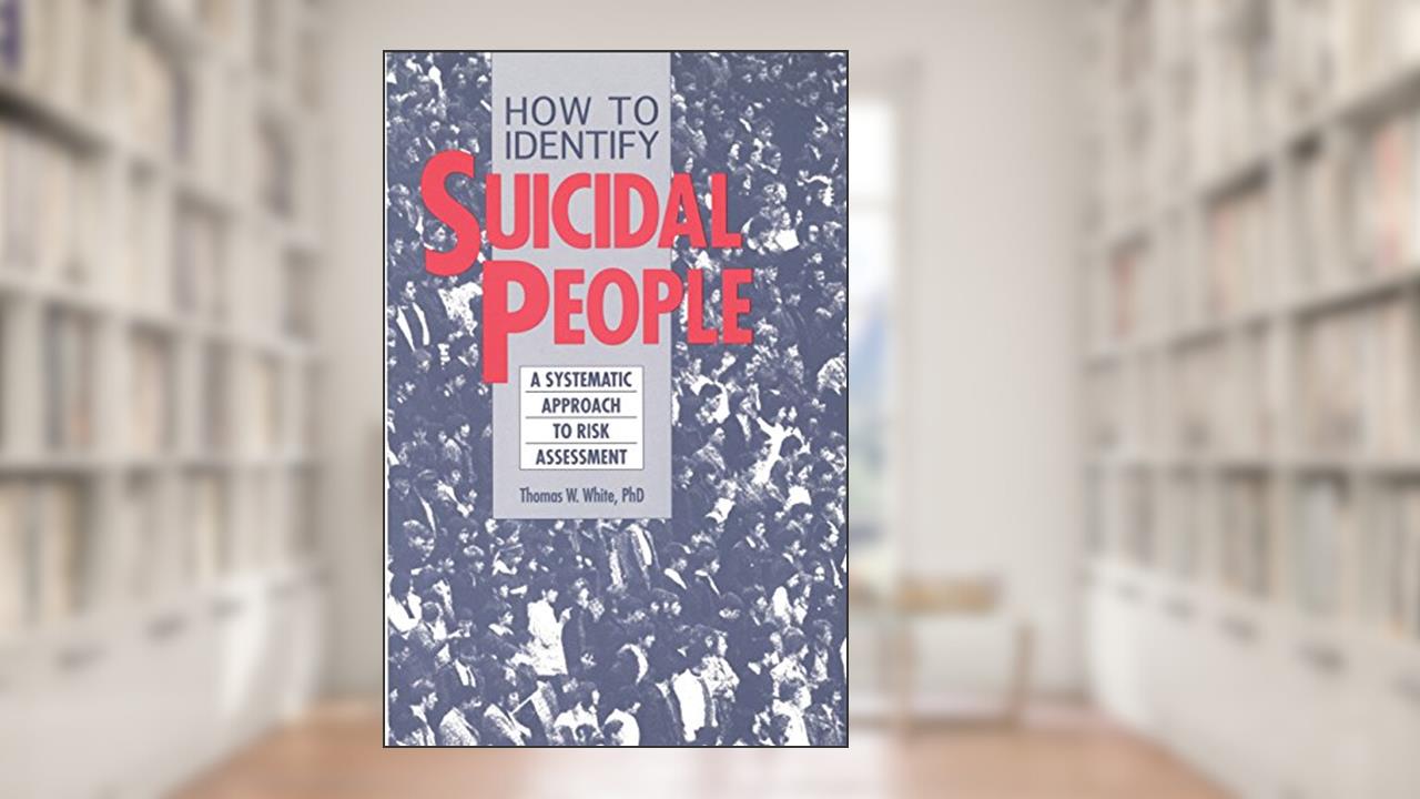 How to Identify Suicidal People: A Systematic Approach to Risk Assessment, written by Ph.D. Thomas White