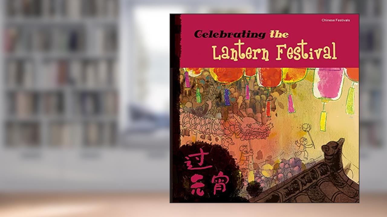 Celebrating the Lantern Festival (Chinese Festivals), written by Tang Sanmu