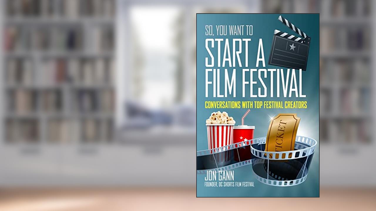 So You Want to Start a Film Festival?: Conversations with Top Festival Creators, written by Jon Gann
