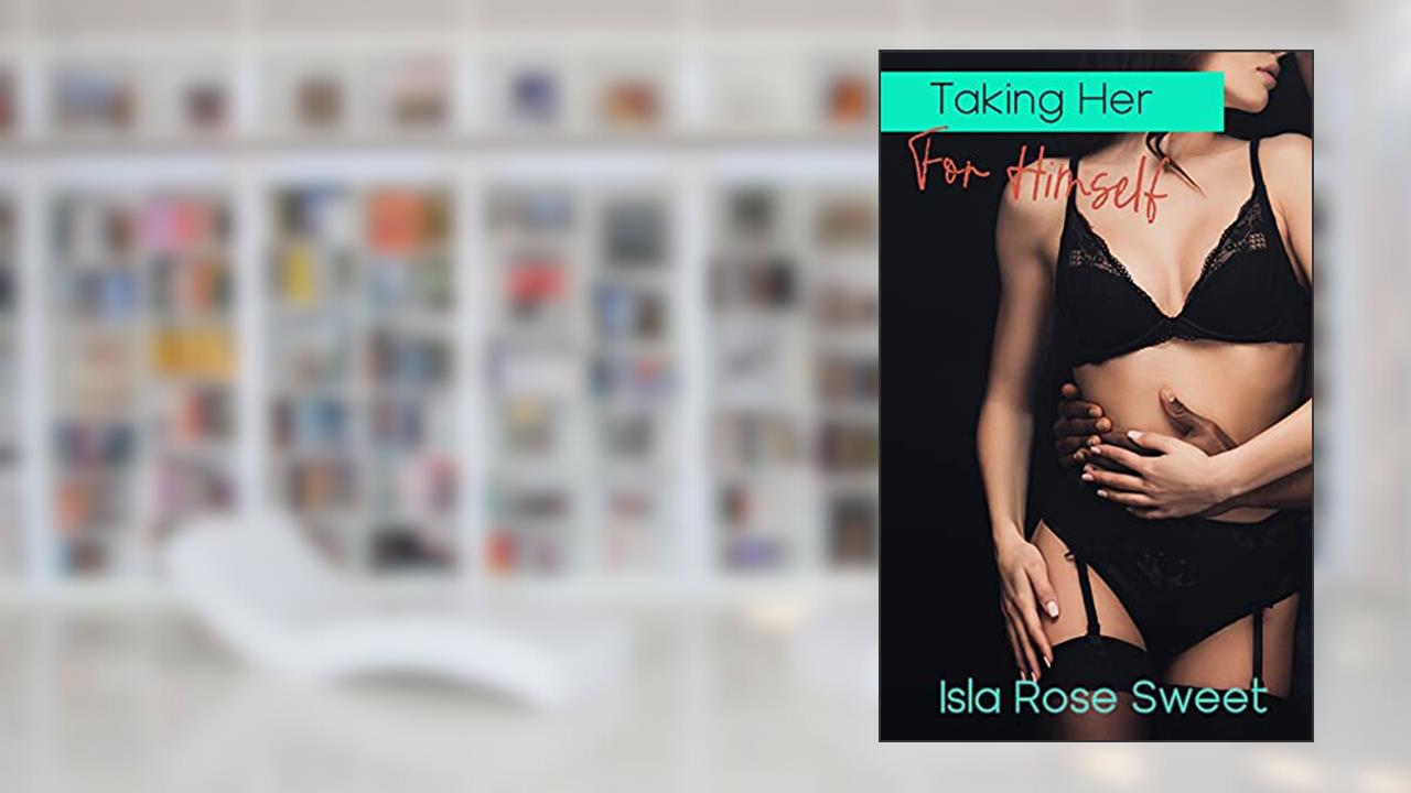Taking Her for Himself: A Younger Woman/Older Man Erotica, written by Isla Rose Sweet