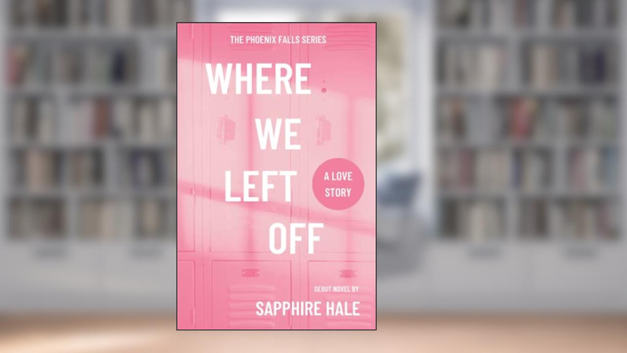 Where We Left Off (Phoenix Falls Series), written by Sapphire Hale