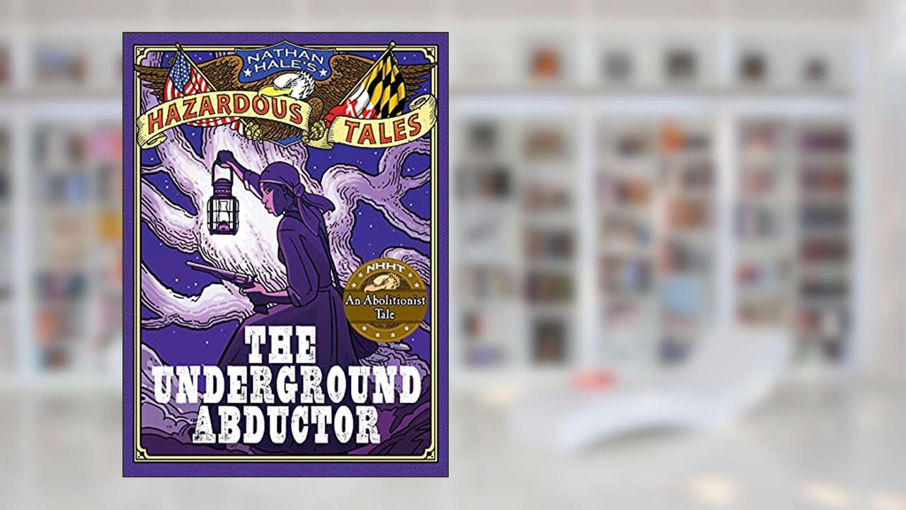 The Underground Abductor (Nathan Hale's Hazardous Tales #5): An Abolitionist Tale about Harriet Tubman, written by Nathan Hale