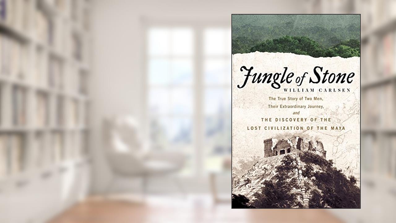 Jungle of Stone: The Extraordinary Journey of John L. Stephens and Frederick Catherwood, and the Discovery of the Lost Civilization of the Maya, written by William Carlsen