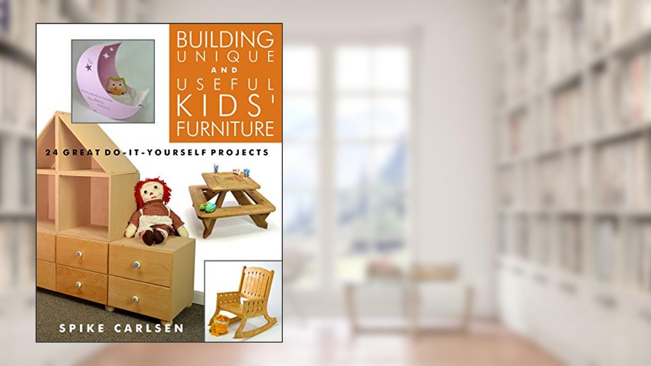 Building Unique and Useful Kids' Furniture: 24 Great Do-It-Yourself Projects, written by Spike Carlsen