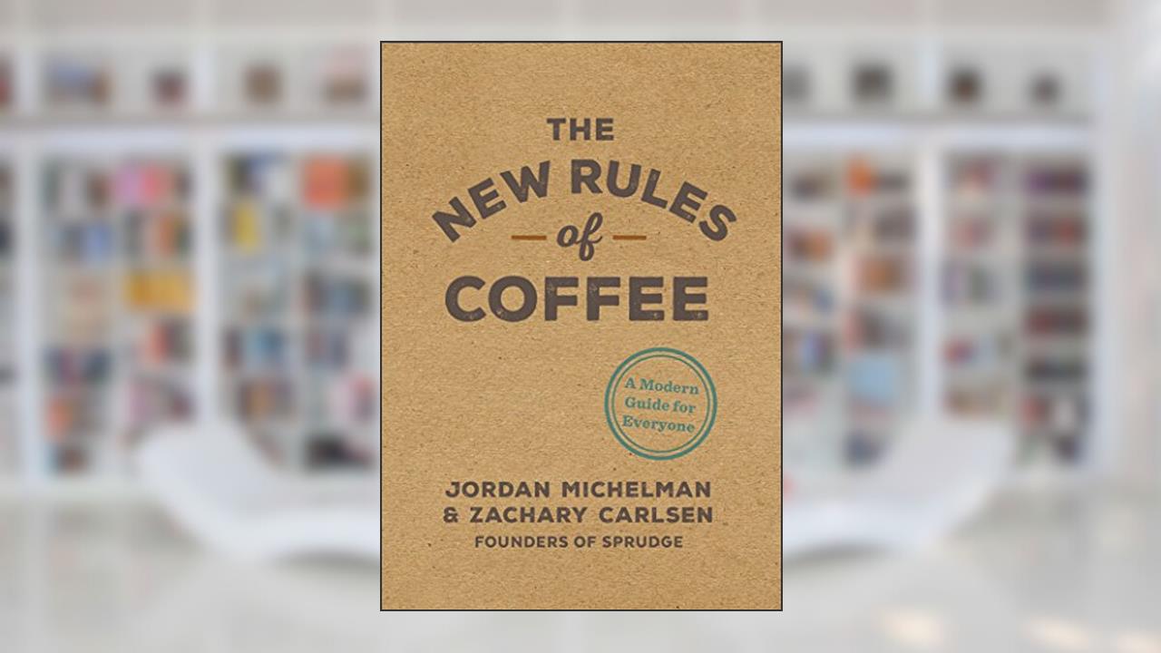 The New Rules of Coffee: A Modern Guide for Everyone, written by Jordan Michelman; Zachary Carlsen