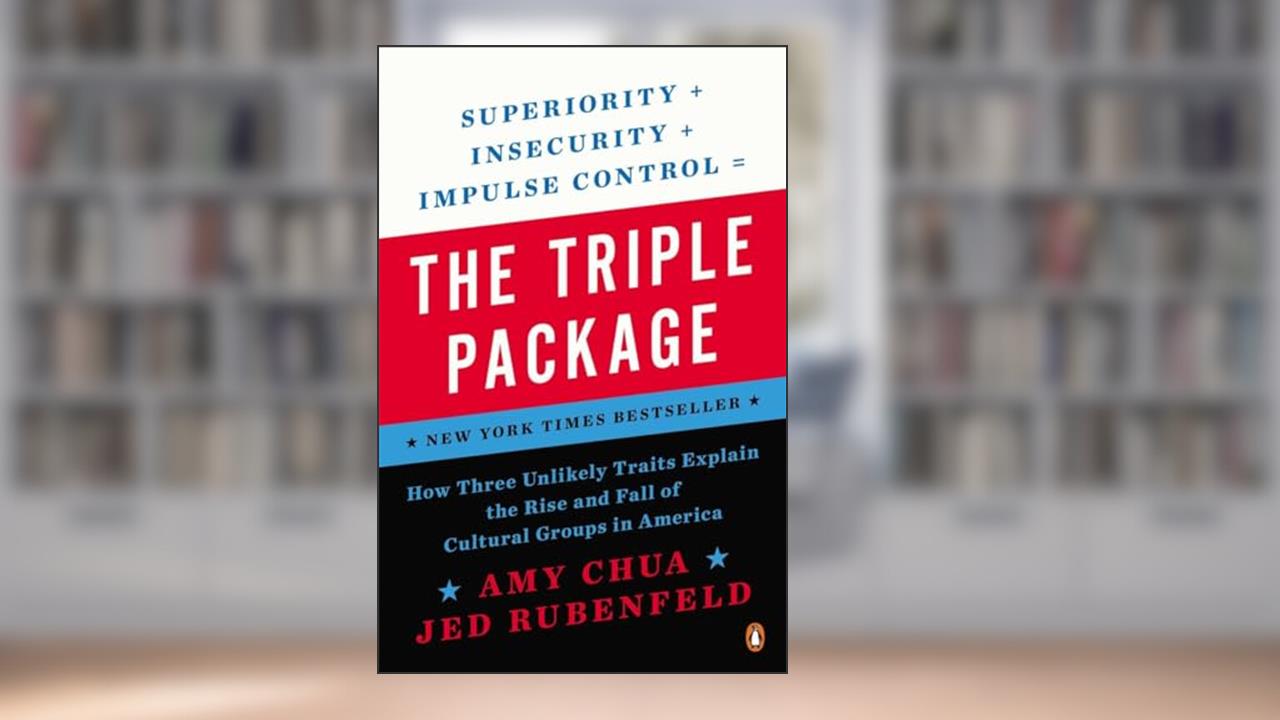 The Triple Package: How Three Unlikely Traits Explain the Rise and Fall of Cultural Groups in America, written by Amy Chua; Jed Rubenfeld