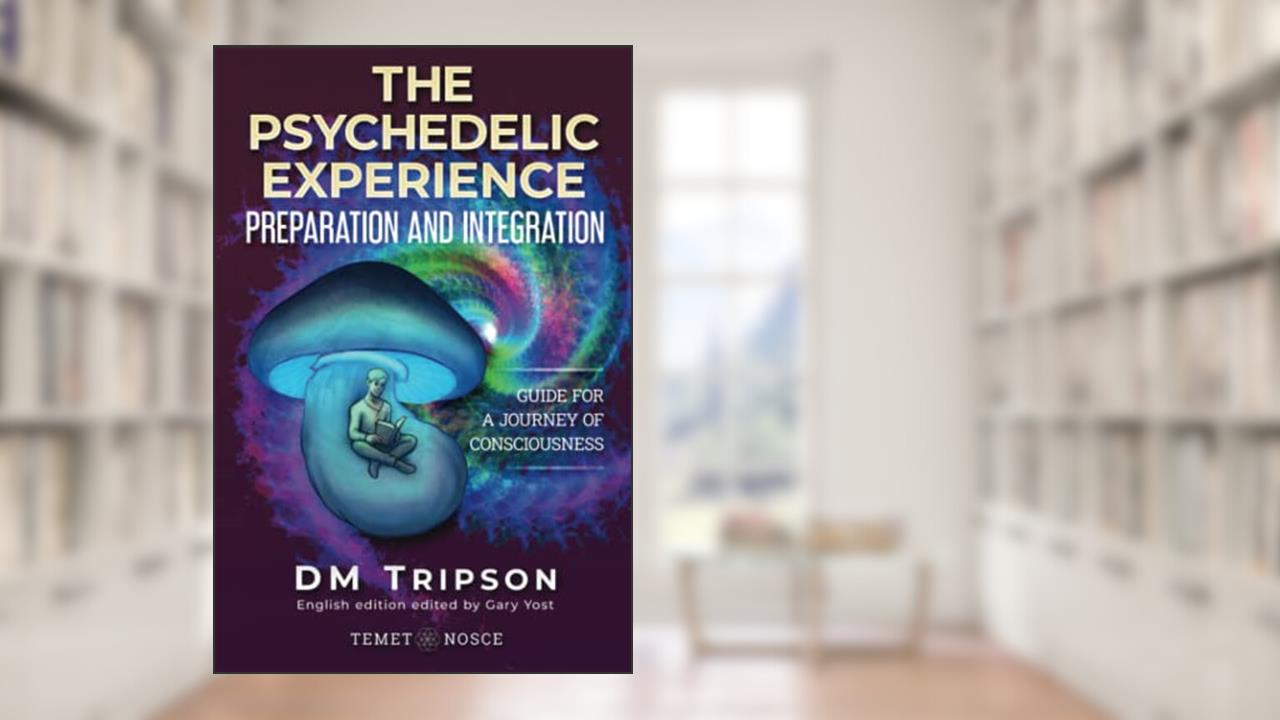 The Psychedelic Experience Preparation and Integration: Guide for a Journey of Consciousness, written by DM Tripson