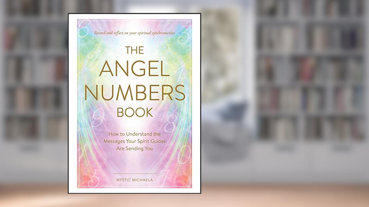 The Angel Numbers Book: How to Understand the Messages Your Spirit Guides Are Sending You, written by Mystic Michaela