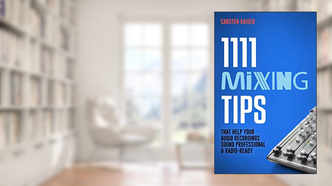 1111 Mixing Tips: That Help Your Audio Recordings Sound Professional & Radio-Ready, written by Carsten Kaiser