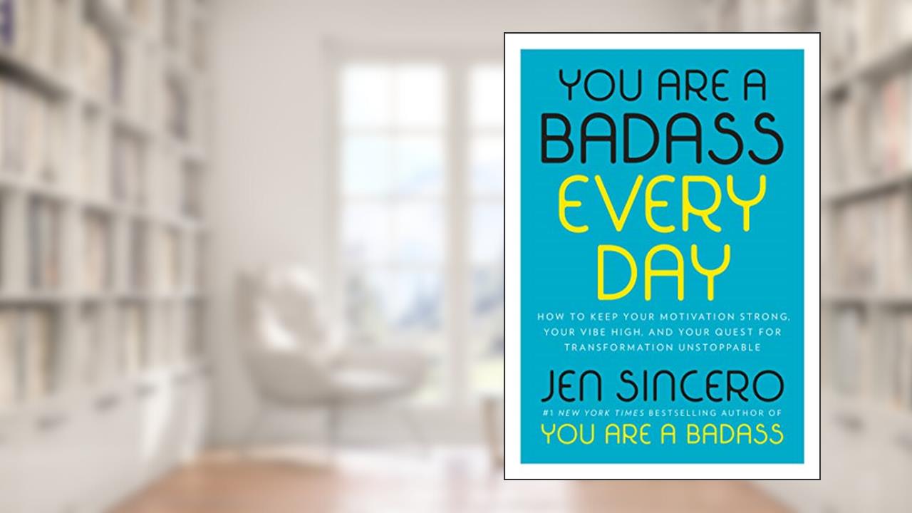 You Are a Badass Every Day: How to Keep Your Motivation Strong, Your Vibe High, and Your Quest for Transformation Unstoppable, written by Jen Sincero