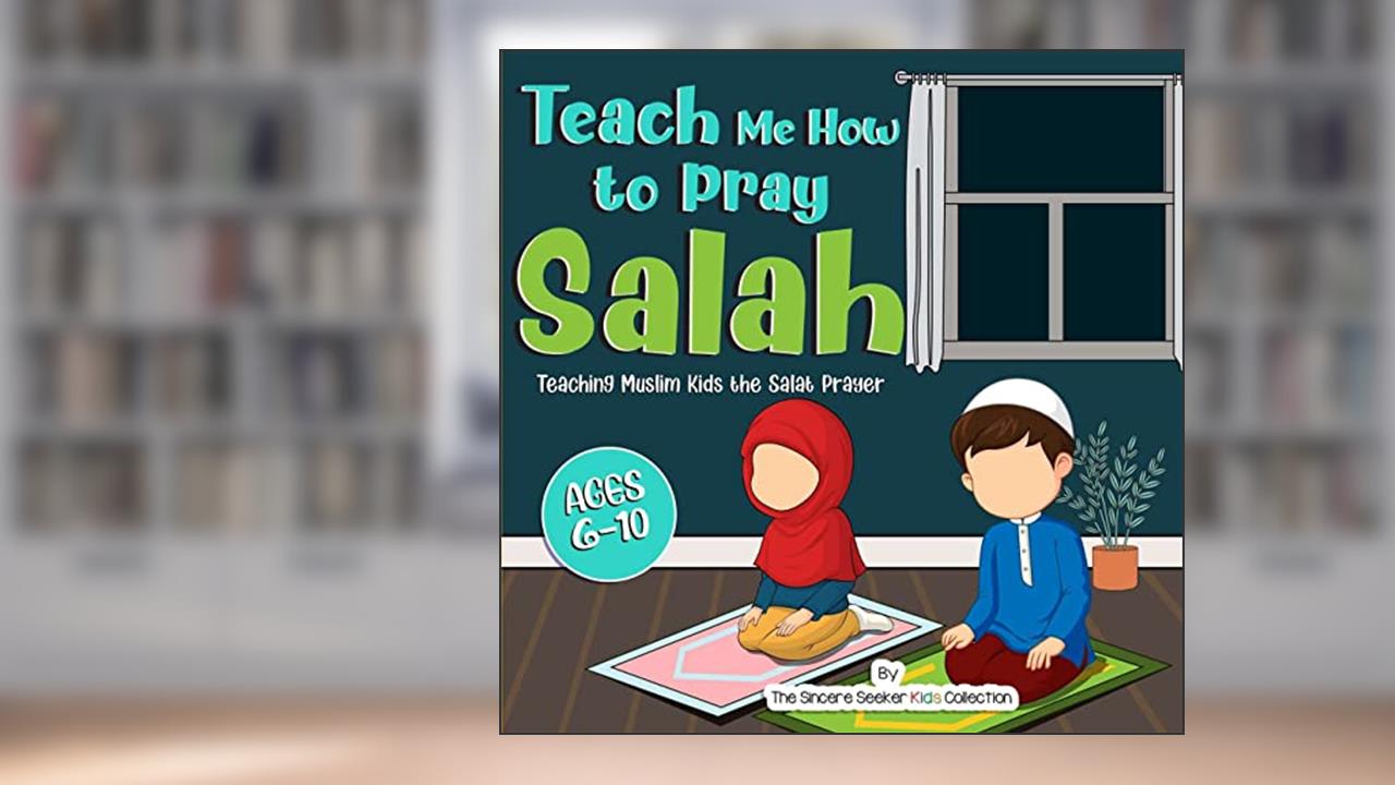 Teach Me How to Pray Salah: Teaching Muslim Kids the Salat Prayer (Islamic Books for Kids | Fun & Educational Islamic Series), written by The Sincere Seeker Collection