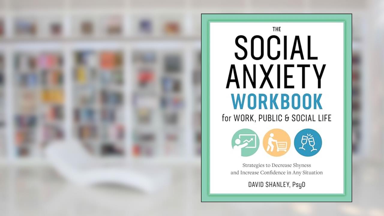 The Social Anxiety Workbook for Work, Public & Social Life: Strategies to Decrease Shyness and Increase Confidence in Any Situation, written by David Shanley PsyD