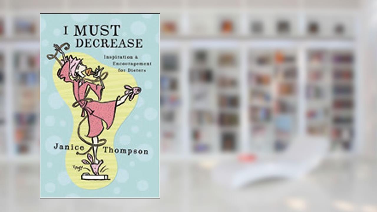 I Must Decrease: Inspiration and Encouragement for Dieters, written by Janice Thompson
