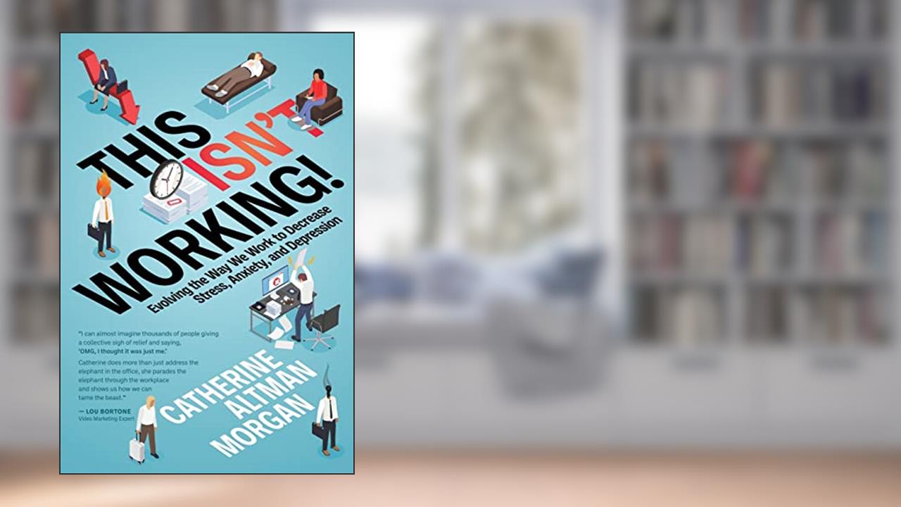 This Isn't Working!: Evolving the Way We Work to Decrease Stress, Anxiety, and Depression, written by Catherine Altman Morgan