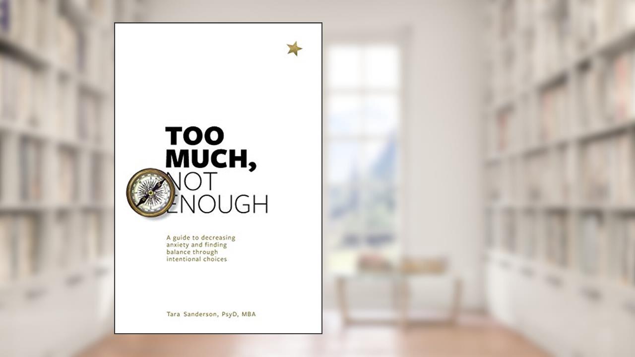 Too much, Not enough: A guide to decreasing anxiety and creating balance through intentional choices, written by Tara Sanderon
