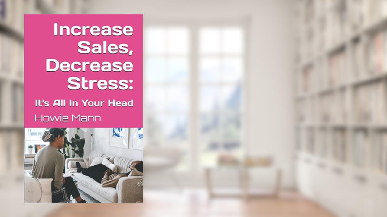 Increase Sales, Decrease Stress: It's All In Your Head, written by Howie Mann