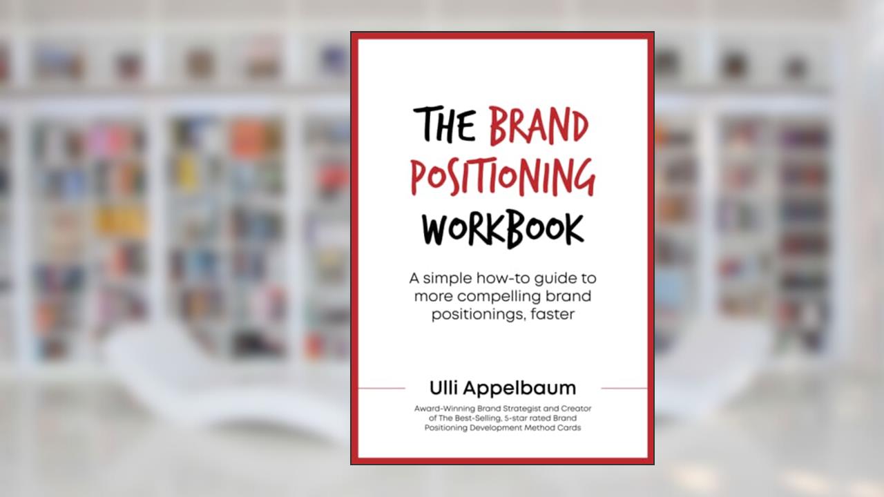 The Brand Positioning Workbook: A Simple How-To Guide To More Compelling Brand Positionings, Faster, written by Ulli Appelbaum