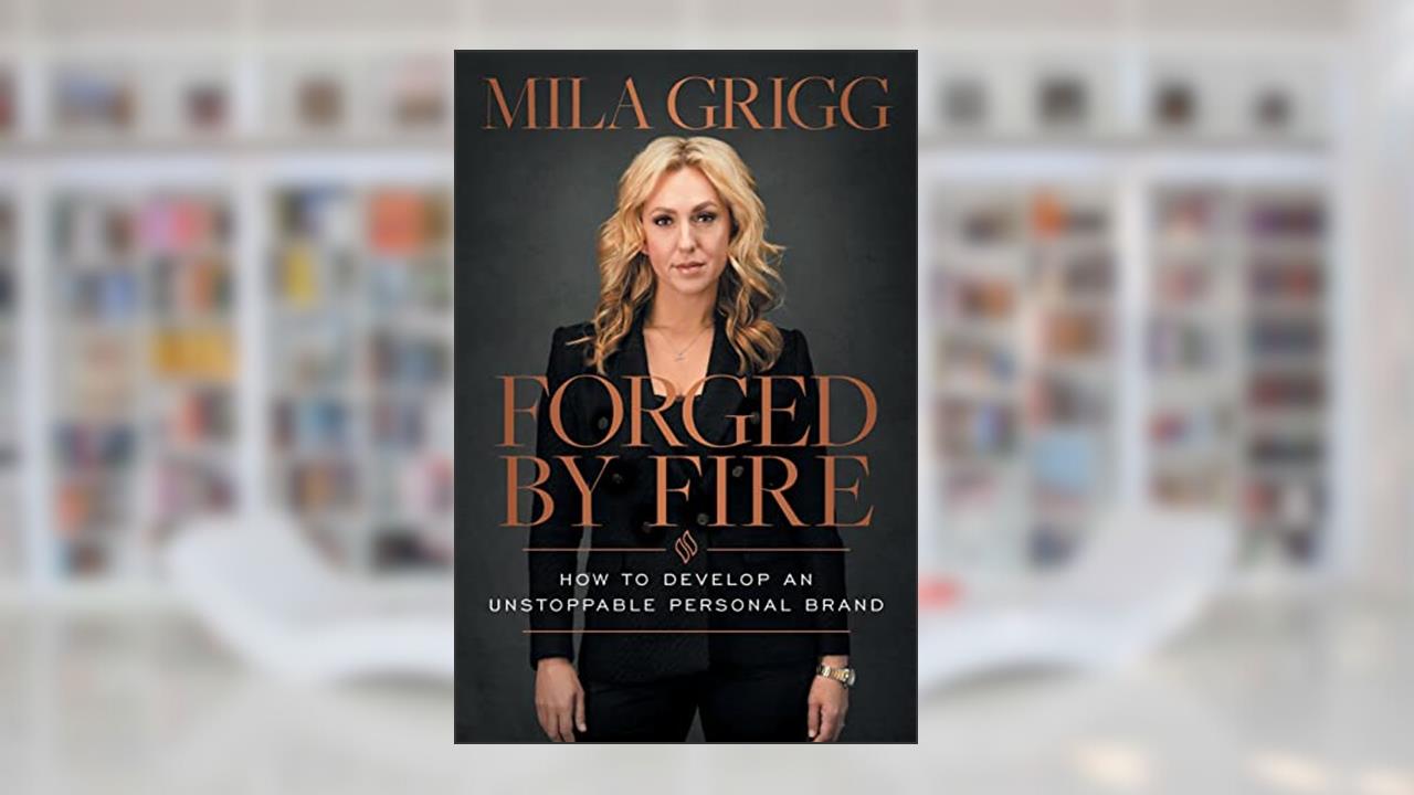 Forged by Fire: How to Develop an Unstoppable Personal Brand, written by Mila Grigg
