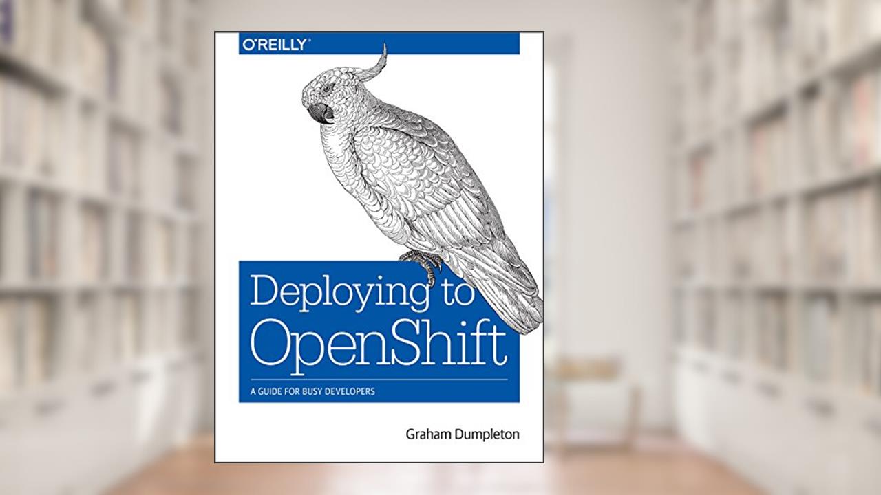 Deploying to OpenShift: A Guide for Busy Developers, written by Graham Dumpleton