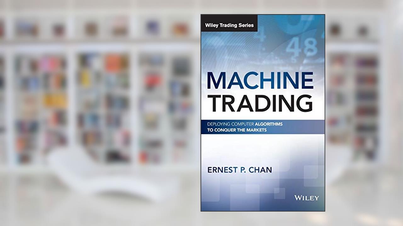 Machine Trading: Deploying Computer Algorithms to Conquer the Markets (Wiley Trading), written by Ernest P. Chan