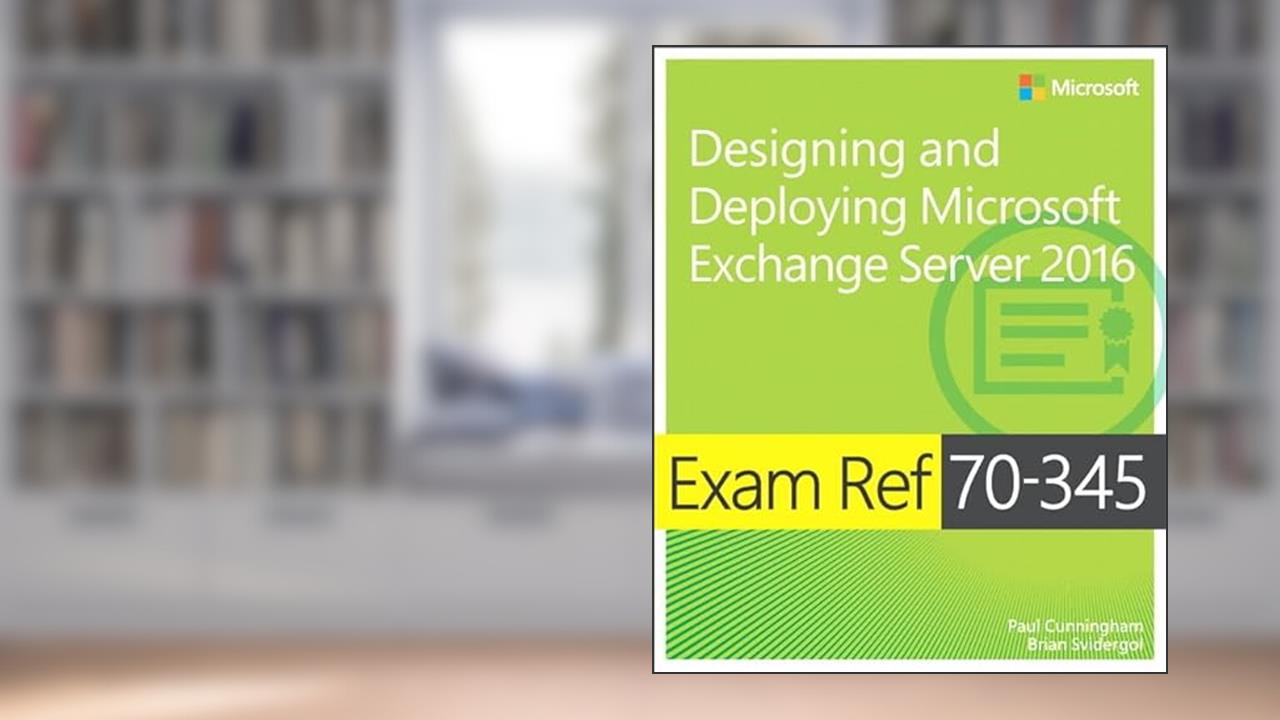 Exam Ref 70-345 Designing and Deploying Microsoft Exchange Server 2016, written by Paul Cunningham; Brian Svidergol