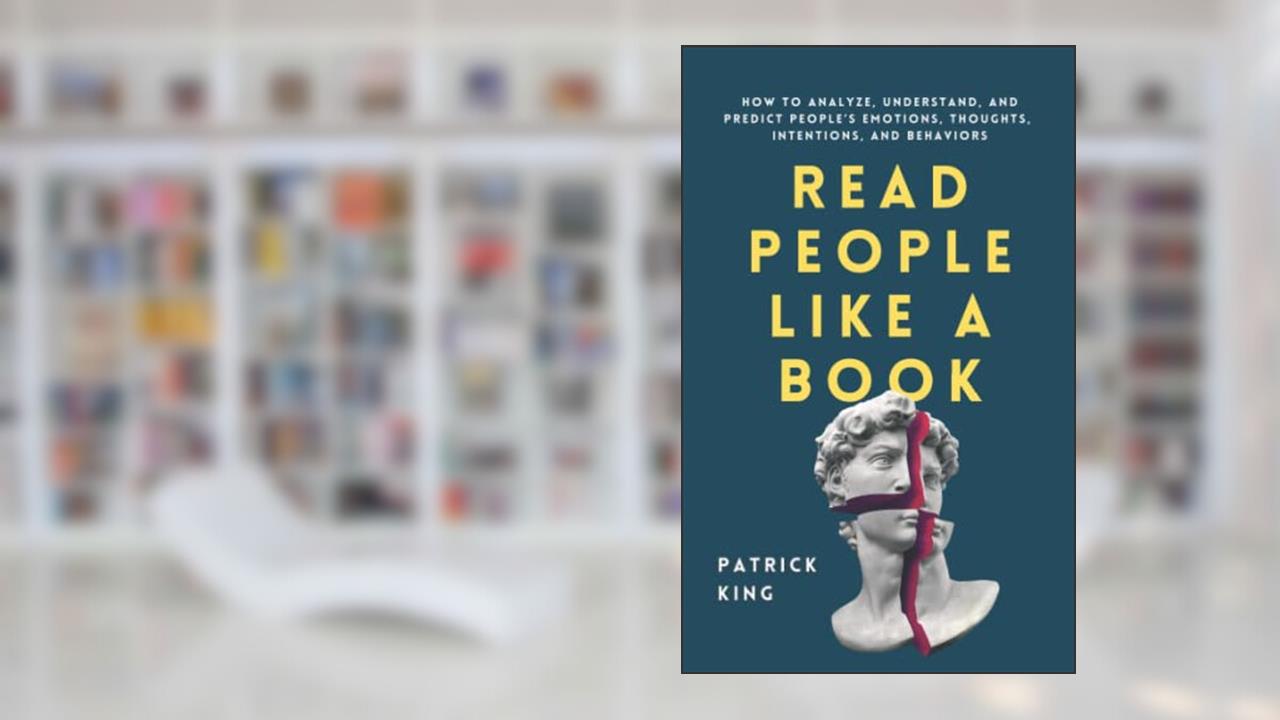 Read People Like a Book: How to Analyze, Understand, and Predict People's Emotions, Thoughts, Intentions, and Behaviors (How to be More Likable and Charismatic), written by Patrick King