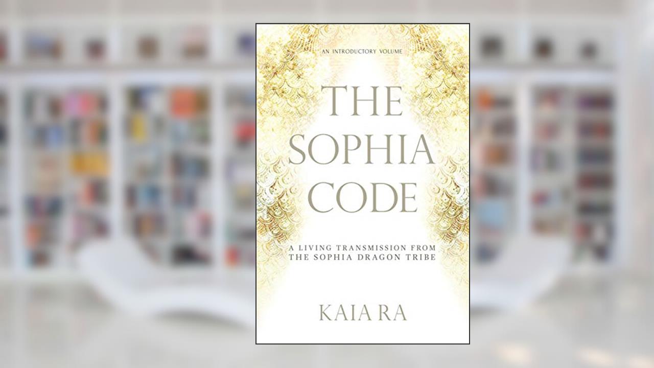 The Sophia Code: A Living Transmission from The Sophia Dragon Tribe, written by Kaia Ra