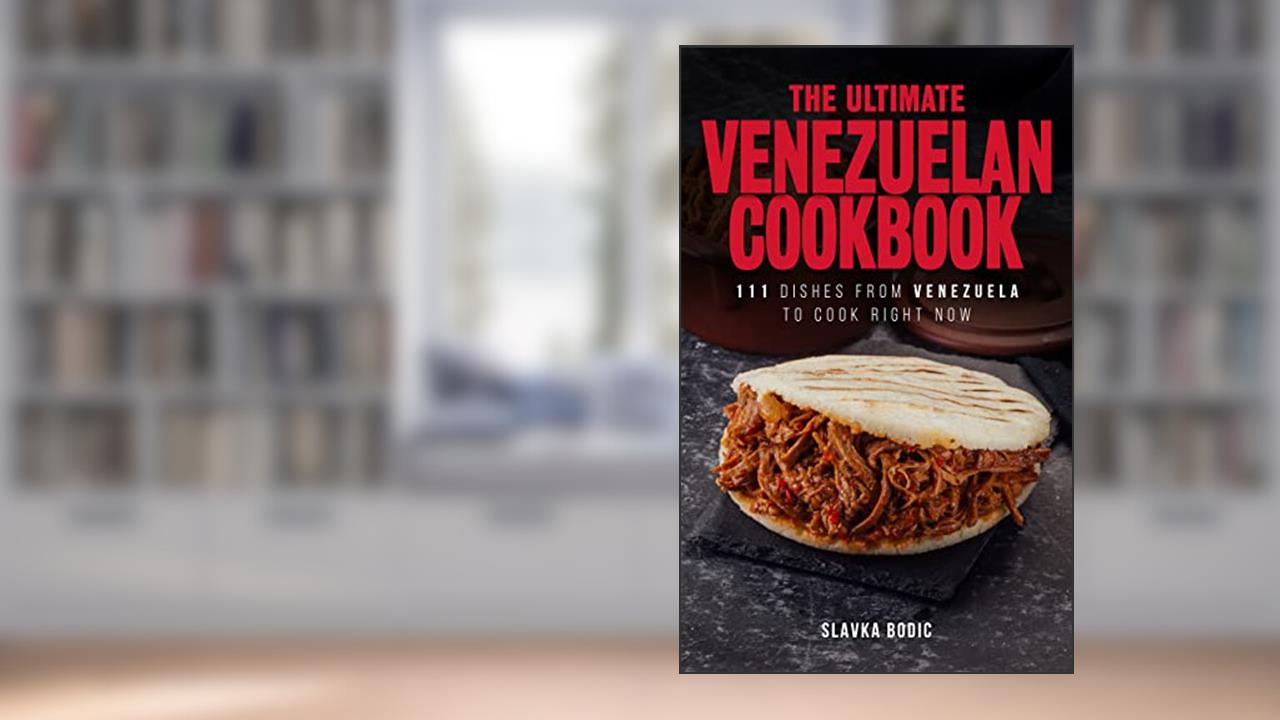The Ultimate Venezuelan Cookbook: 111 Dishes From Venezuela To Cook Right Now (World Cuisines Book 35), written by Slavka Bodic