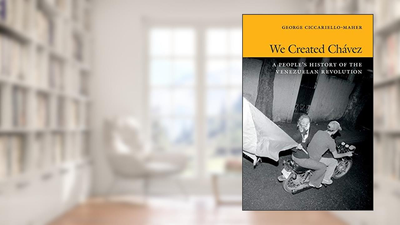 We Created Chávez: A People's History of the Venezuelan Revolution, written by Geo Maher