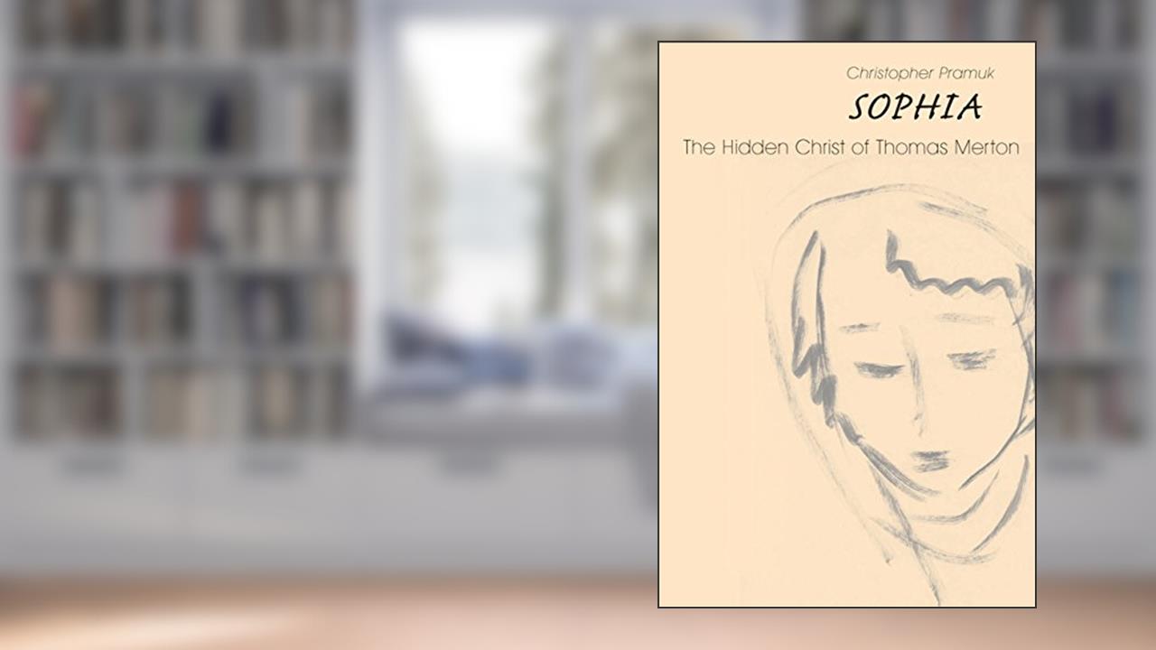 Sophia: The Hidden Christ of Thomas Merton, written by Christopher Pramuk