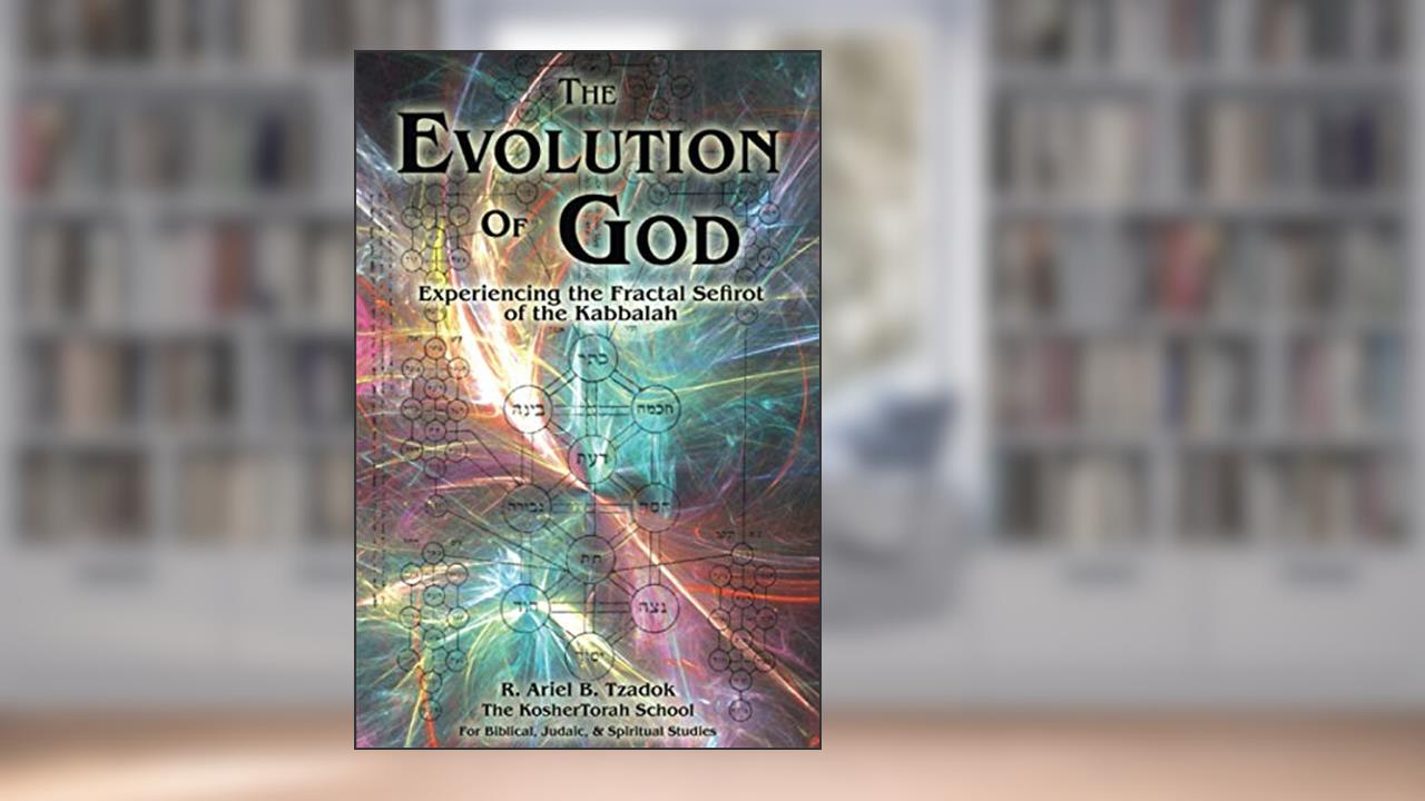 The Evolution of God: Experiencing the Fractal Sefirot of the Kabbalah, written by R. Ariel B. Tzadok